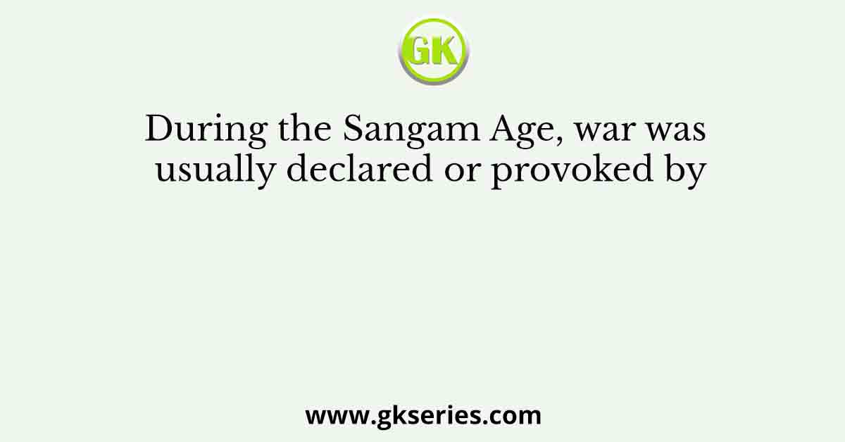 During the Sangam Age, war was usually declared or provoked by