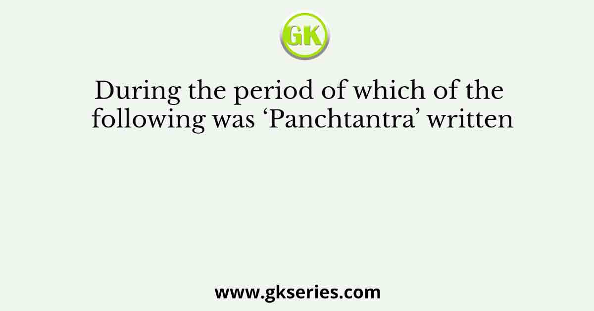 During the period of which of the following was ‘Panchtantra’ written