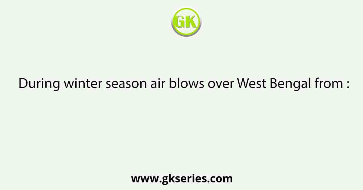 During winter season air blows over West Bengal from :