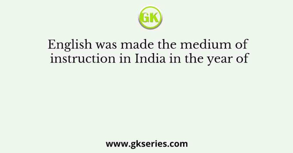 English was made the medium of instruction in India in the year of