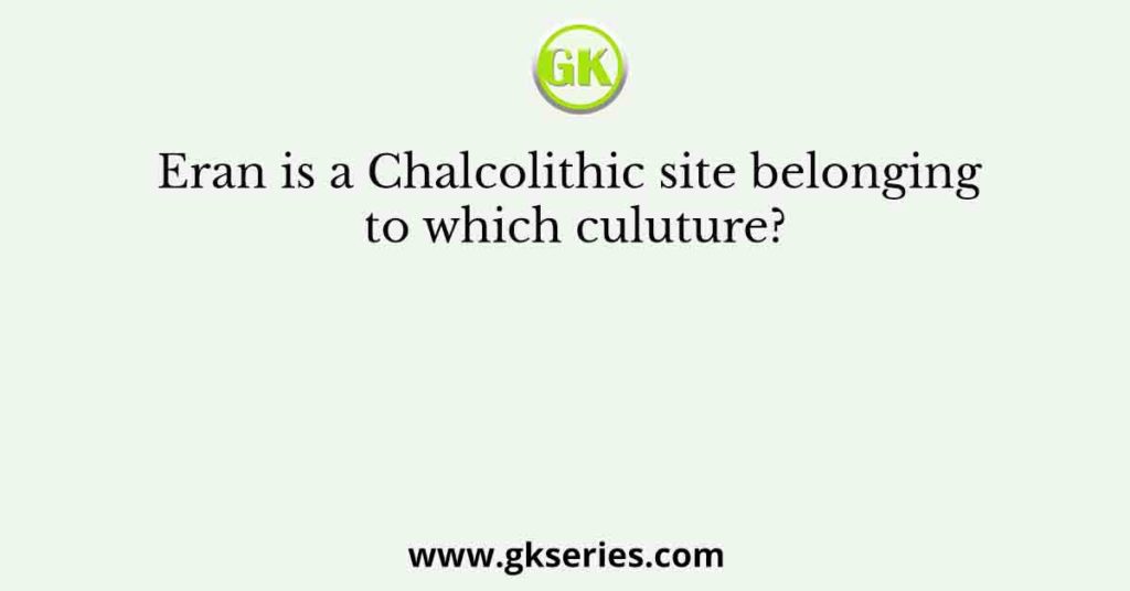 Eran is a Chalcolithic site belonging to which culuture?