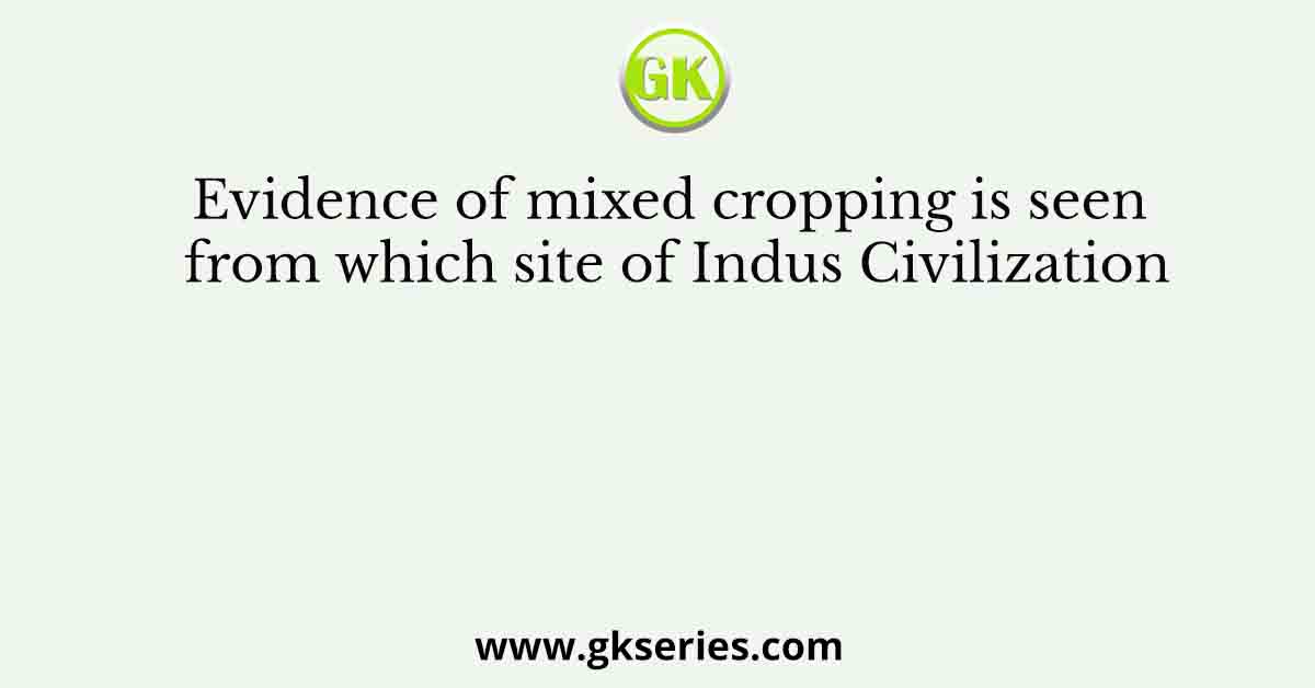Evidence of mixed cropping is seen from which site of Indus Civilization