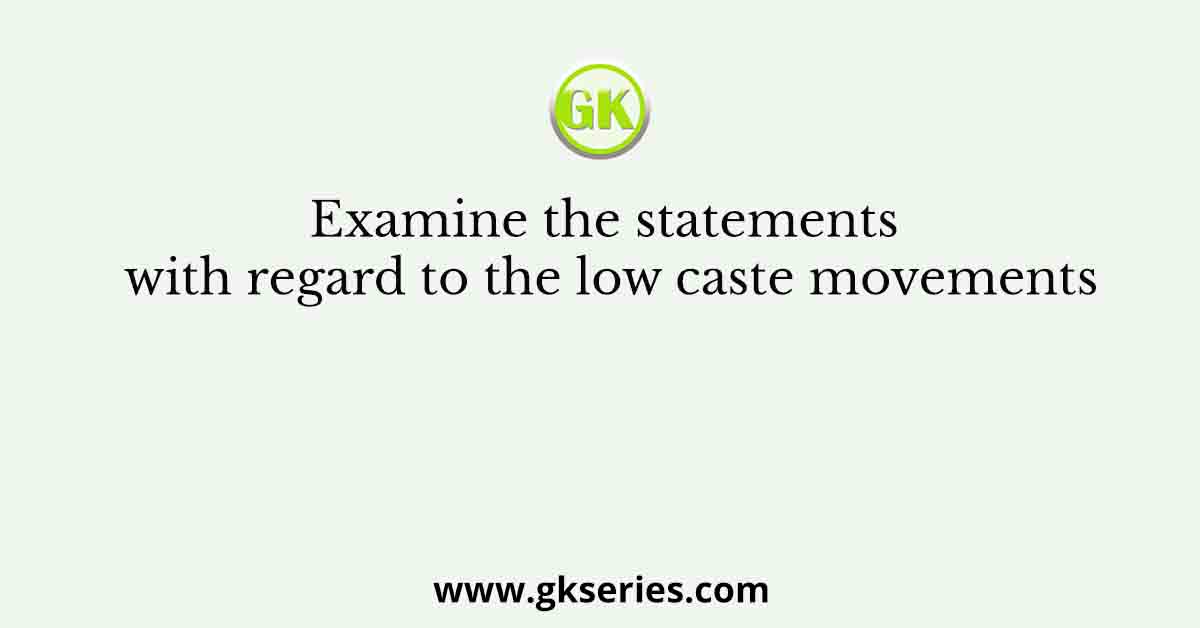 Examine the statements with regard to the low caste movements