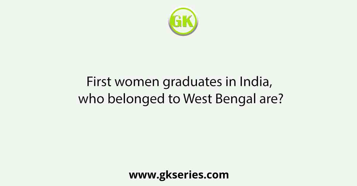 First women graduates in India, who belonged to West Bengal are?