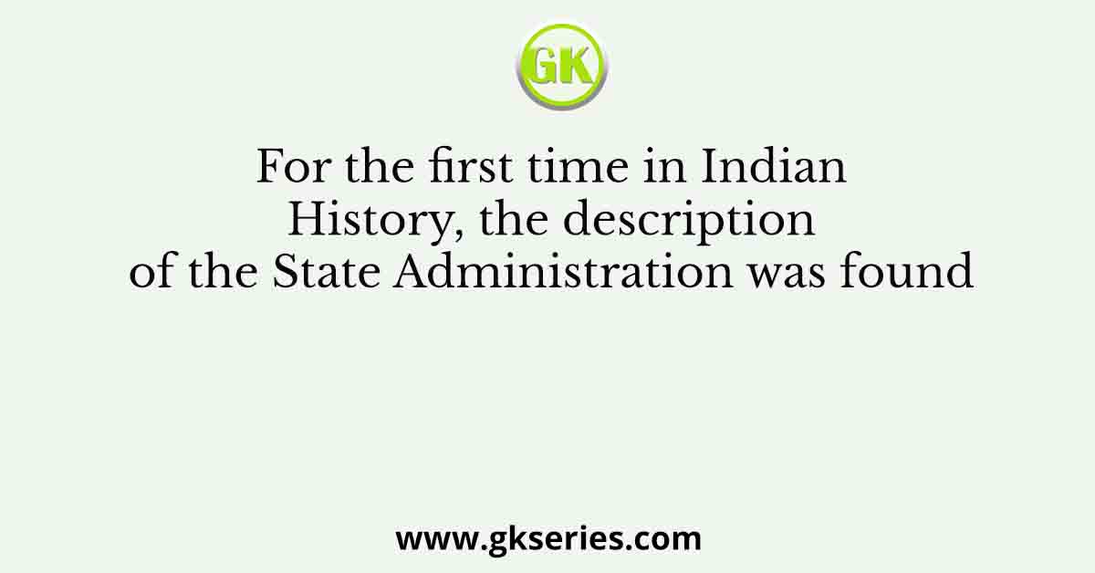 For the first time in Indian History, the description of the State Administration was found