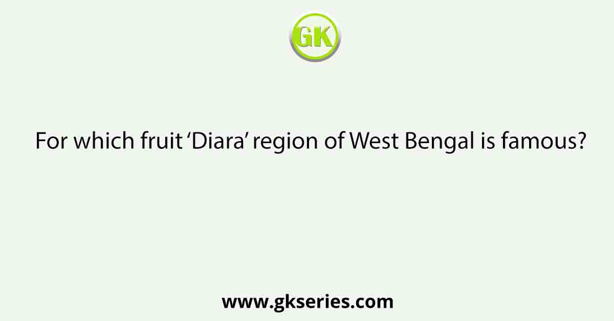 For which fruit ‘Diara’ region of West Bengal is famous?