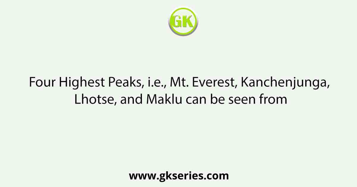 Four Highest Peaks, i.e., Mt. Everest, Kanchenjunga, Lhotse, and Maklu can be seen from