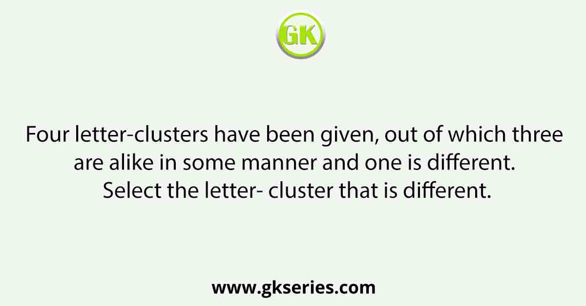 Four letter-clusters have been given, out of which three are alike in some manner and one is different. Select the letter- cluster that is different.