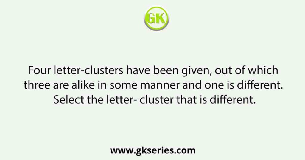 Four letter-clusters have been given, out of which three are alike in some manner and one is different. Select the letter- cluster that is different.