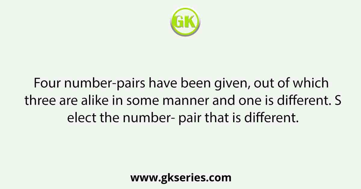 Four number-pairs have been given, out of which three are alike in some manner and one is different. Select the number- pair that is different.