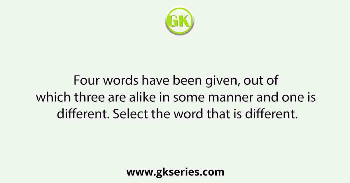 Four words have been given, out of which three are alike in some manner and one is different. Select the word that is different.