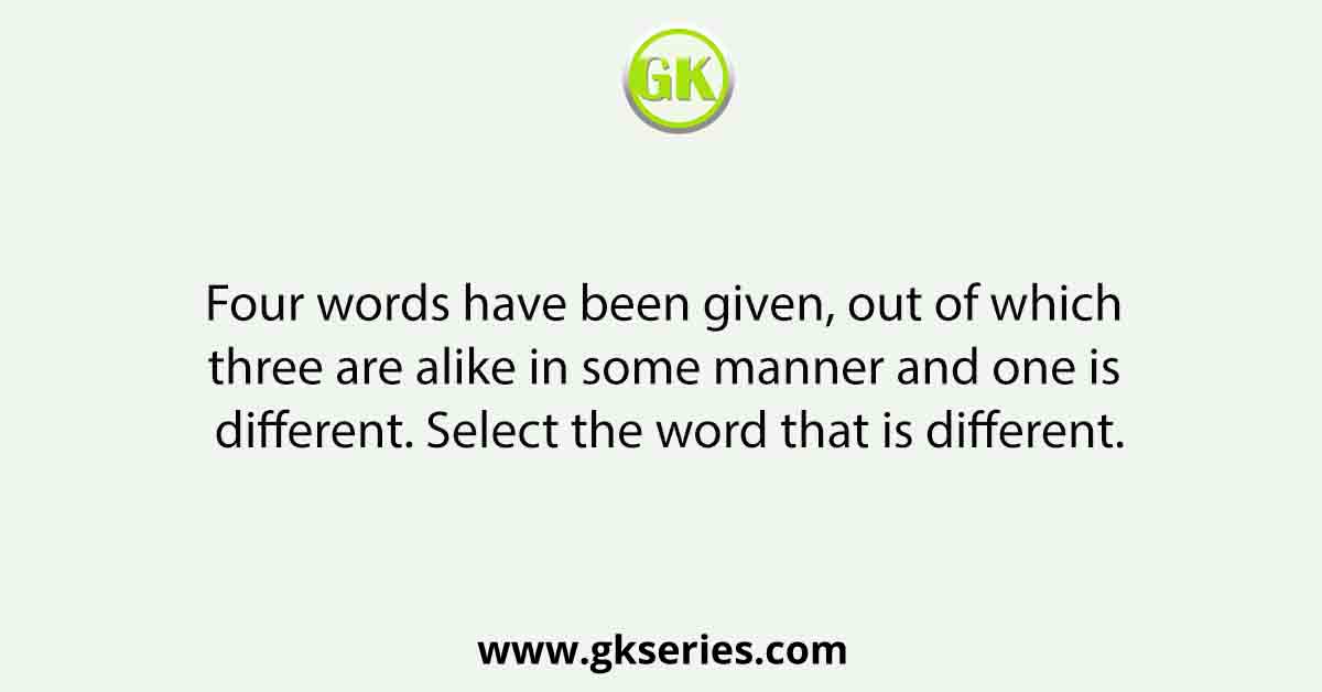 Four words have been given, out of which three are alike in some manner and one is different. Select the word that is different.