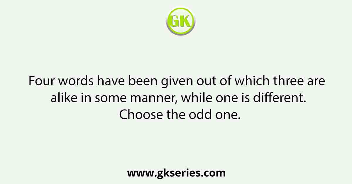 Four words have been given out of which three are alike in some manner, while one is different. Choose the odd one.