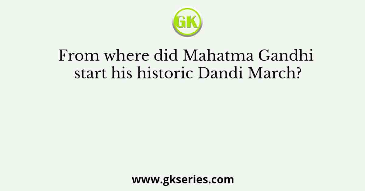 From where did Mahatma Gandhi start his historic Dandi March?