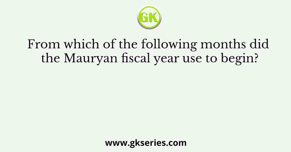 From which of the following months did the Mauryan fiscal year use to begin?