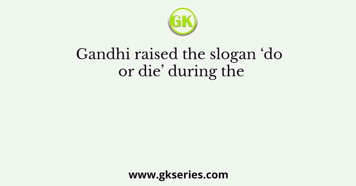 Gandhi raised the slogan ‘do or die’ during the