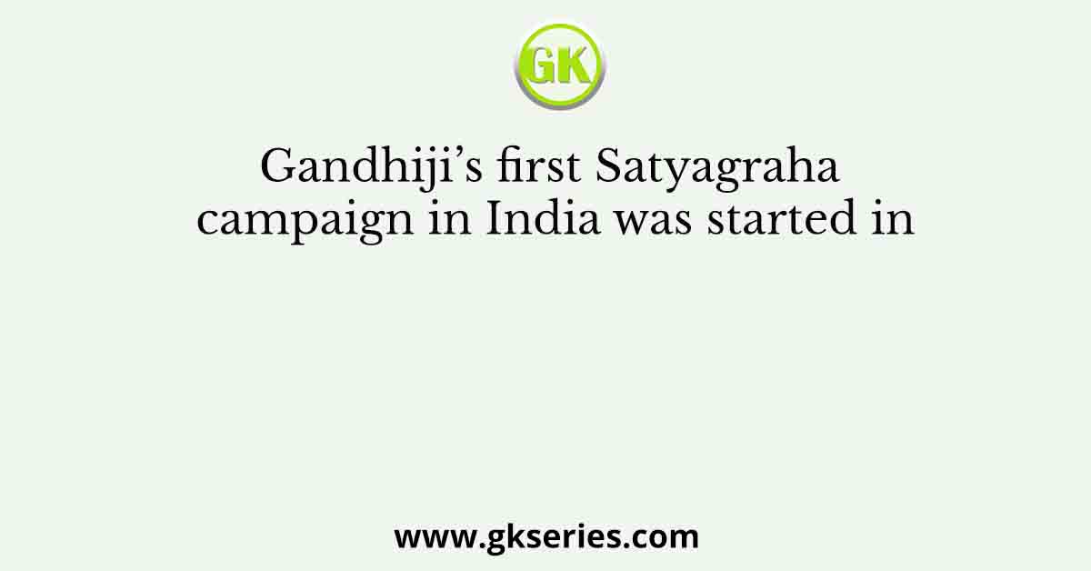 Gandhiji’s first Satyagraha campaign in India was started in