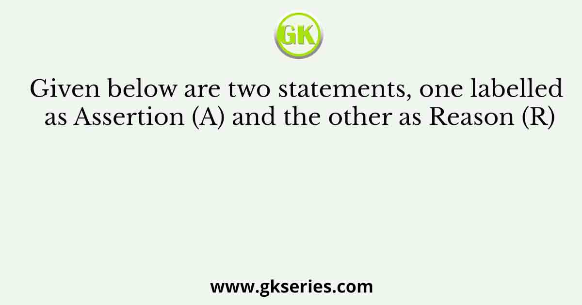 Given below are two statements, one labelled as Assertion (A) and the other as Reason (R)