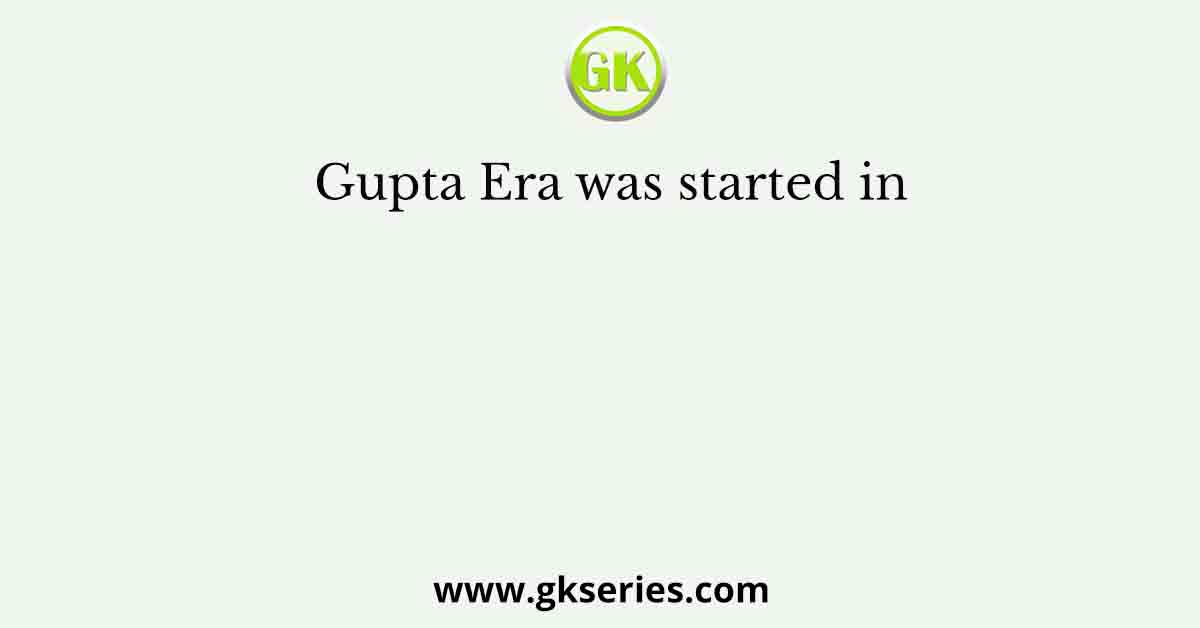 Gupta Era was started in