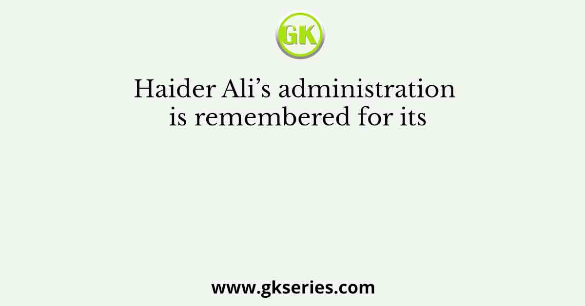 Haider Ali’s administration is remembered for its