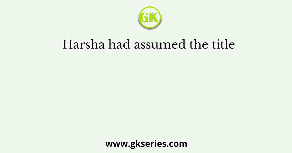 Harsha had assumed the title