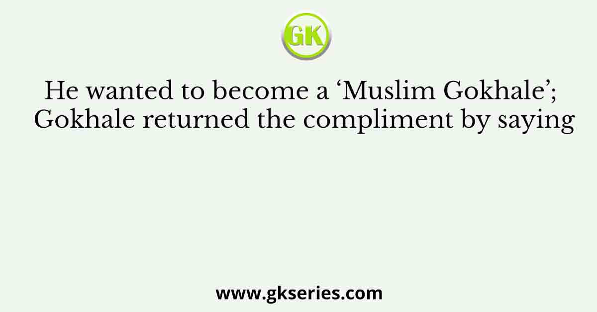 He wanted to become a ‘Muslim Gokhale’; Gokhale returned the compliment by saying
