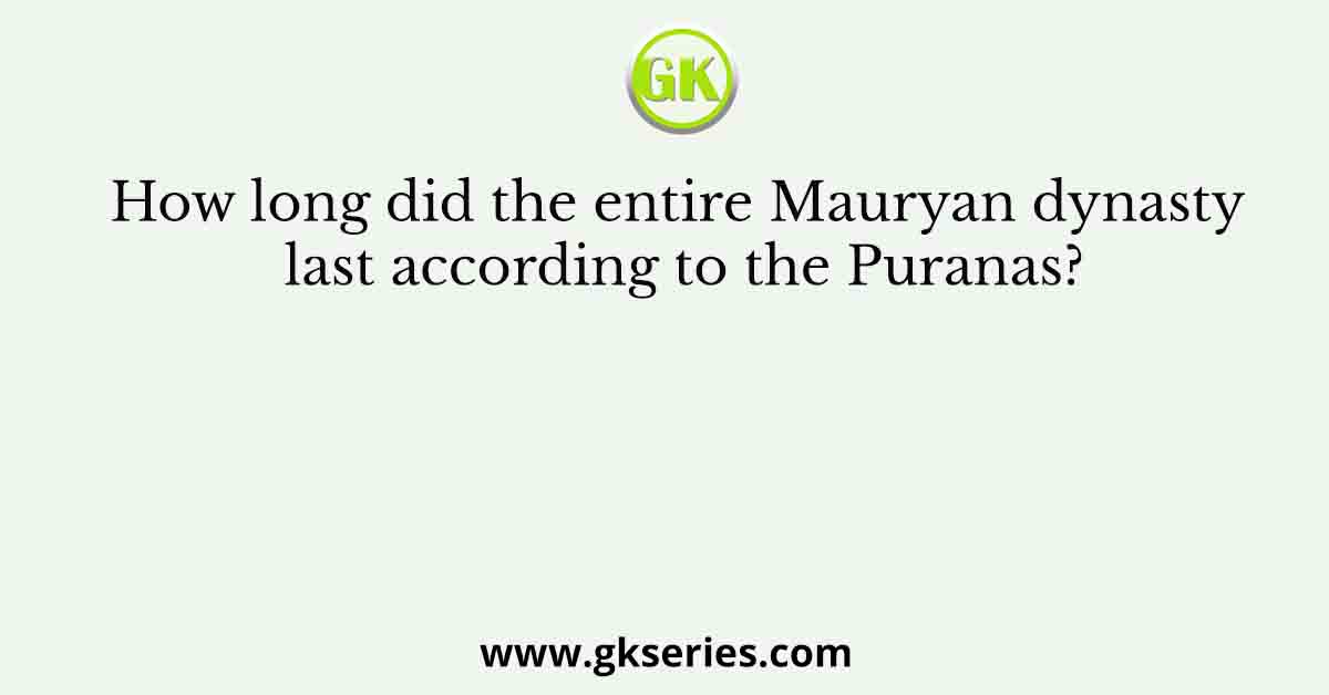How long did the entire Mauryan dynasty last according to the Puranas?