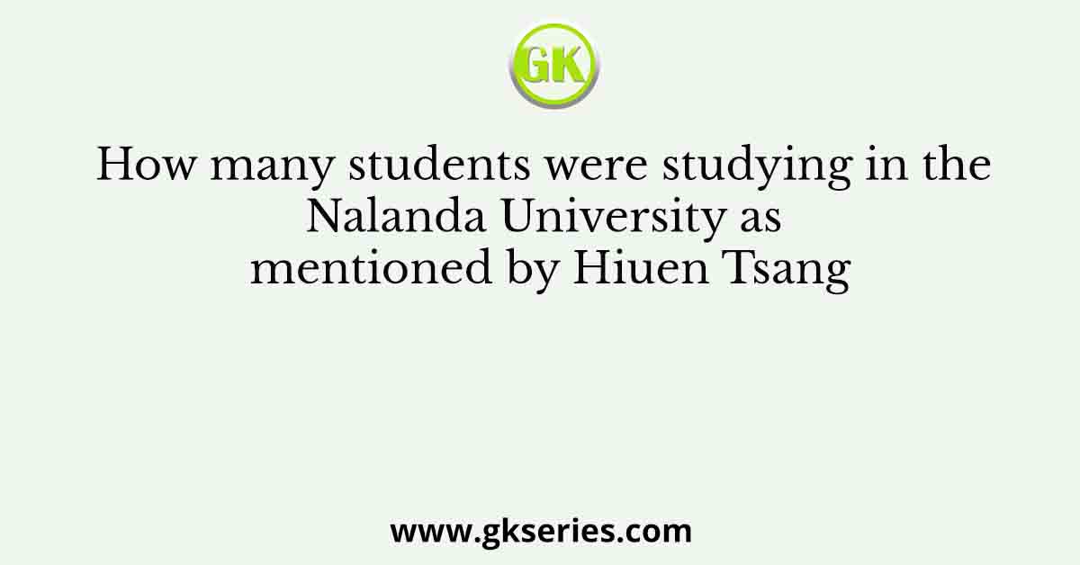 How many students were studying in the Nalanda University as mentioned by Hiuen Tsang