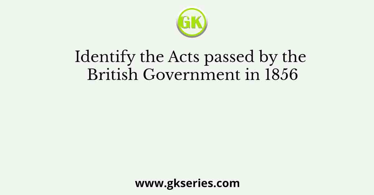 Identify the Acts passed by the British Government in 1856