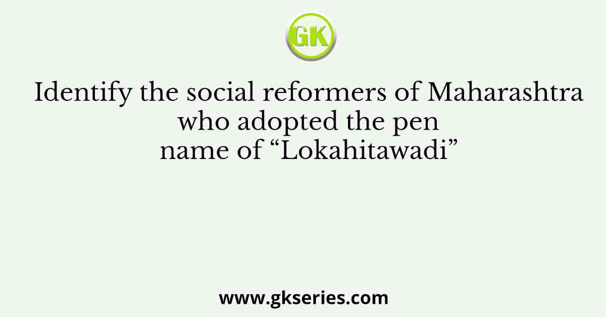 Identify the social reformers of Maharashtra who adopted the pen name of “Lokahitawadi”