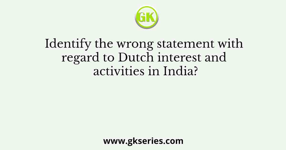 Identify the wrong statement with regard to Dutch interest and activities in India?