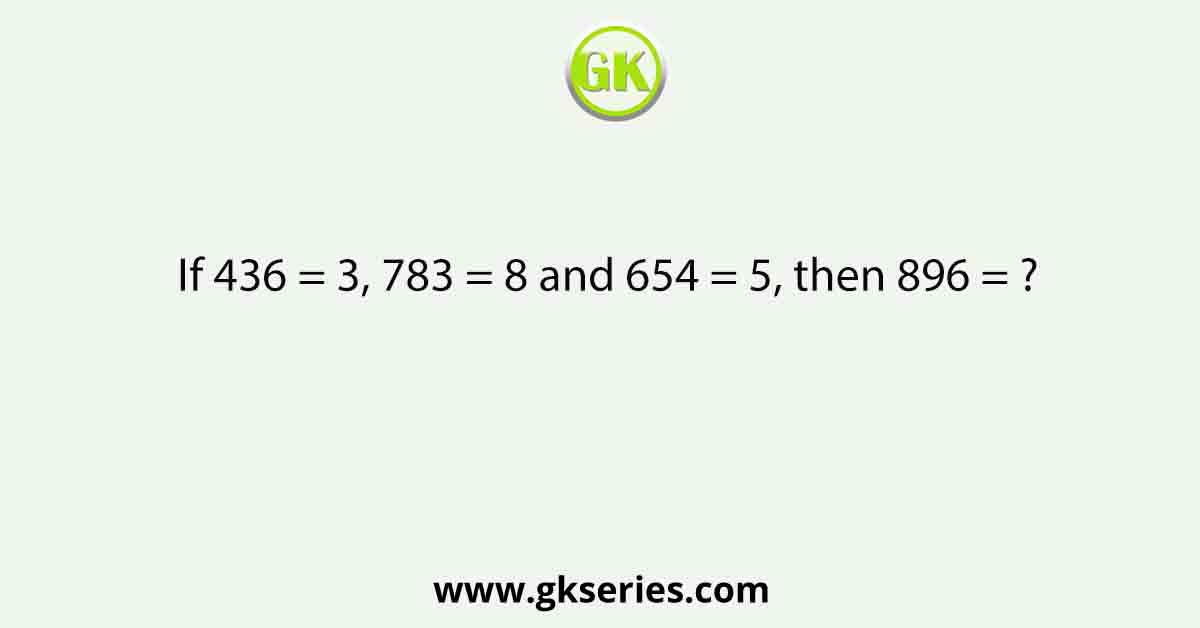 If 436 = 3, 783 = 8 and 654 = 5, then 896 = ?