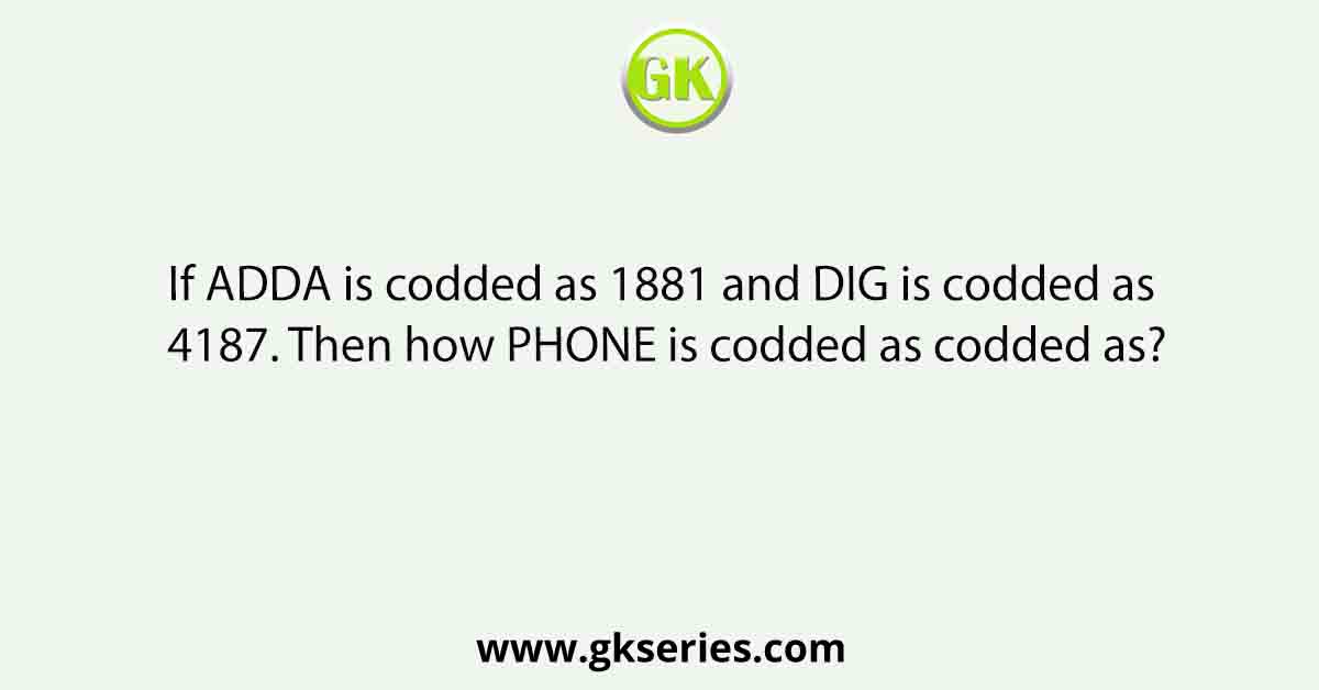 If ADDA is codded as 1881 and DIG is codded as 4187. Then how PHONE is codded as codded as?