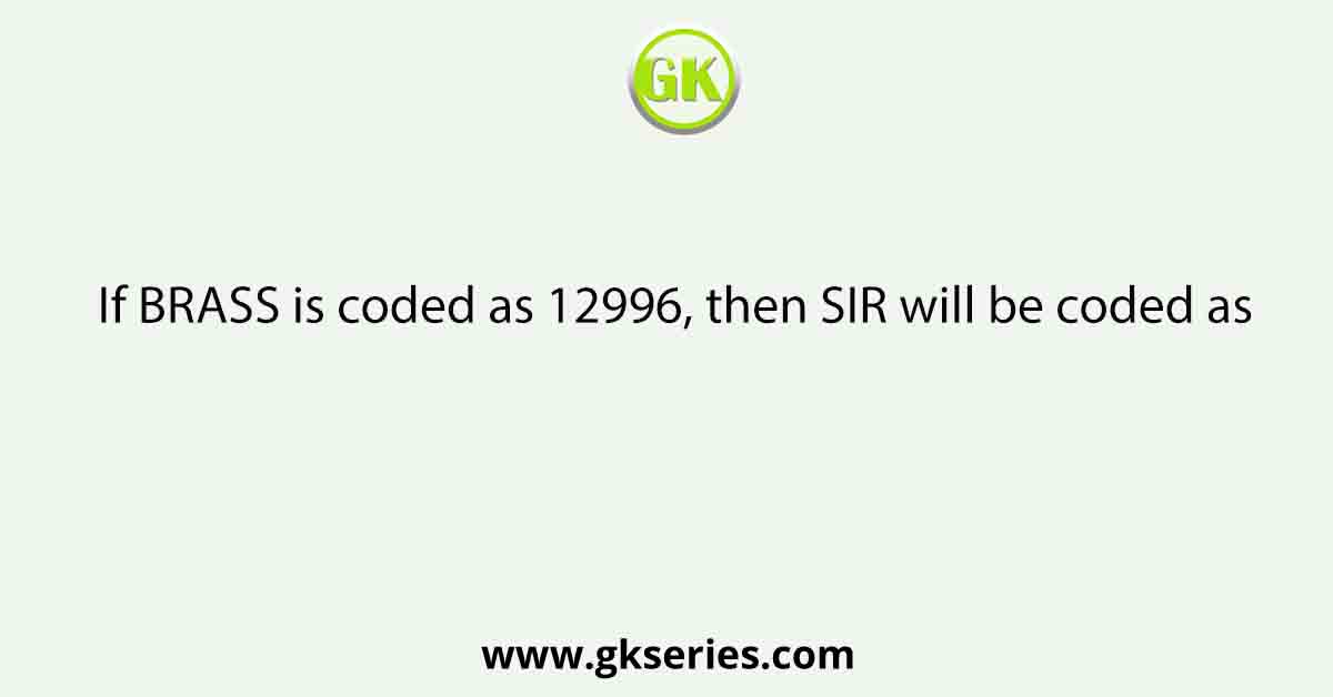 If BRASS is coded as 12996, then SIR will be coded as