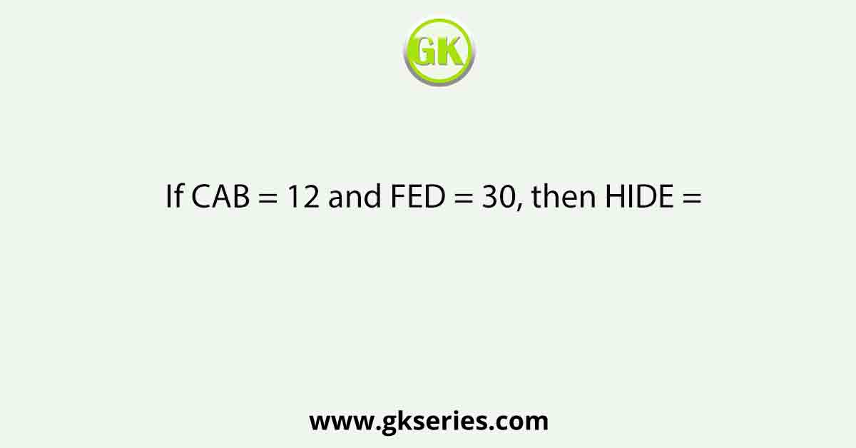 If CAB = 12 and FED = 30, then HIDE =