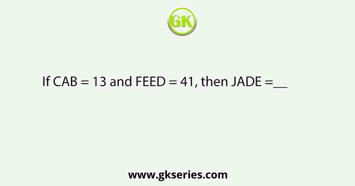 If CAB = 13 and FEED = 41, then JADE =__          