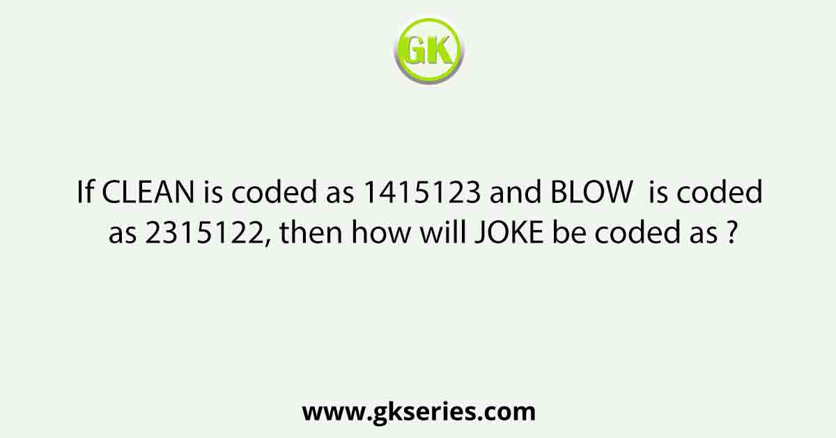 If CLEAN is coded as 1415123 a nd B LOW is coded as 2315122, then how will JOKE be coded as ?