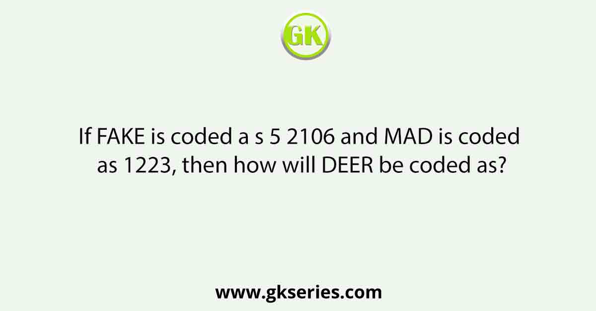 If FAKE is coded a s 5 2106 and MAD is coded as 1223, then how will DEER be coded as?