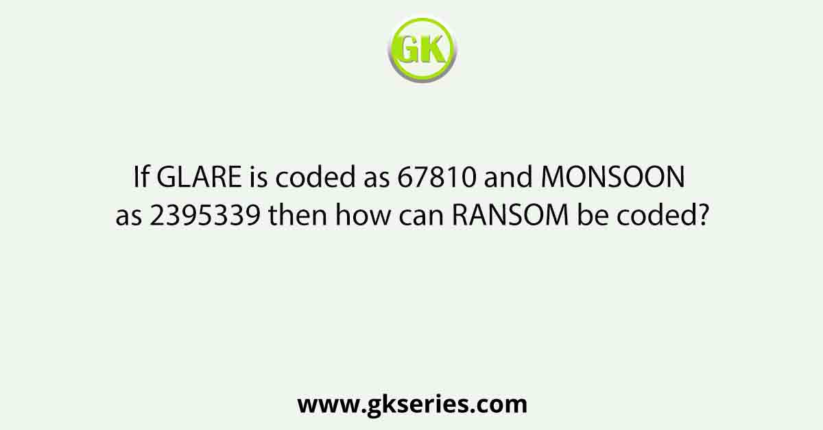 If GLARE is coded as 67810 and MONSOON as 2395339 then how can RANSOM be coded?