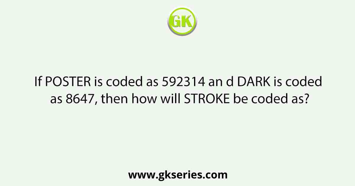 If POSTER is coded as 592314 an d DARK is coded as 8647, then how will STROKE be coded as?
