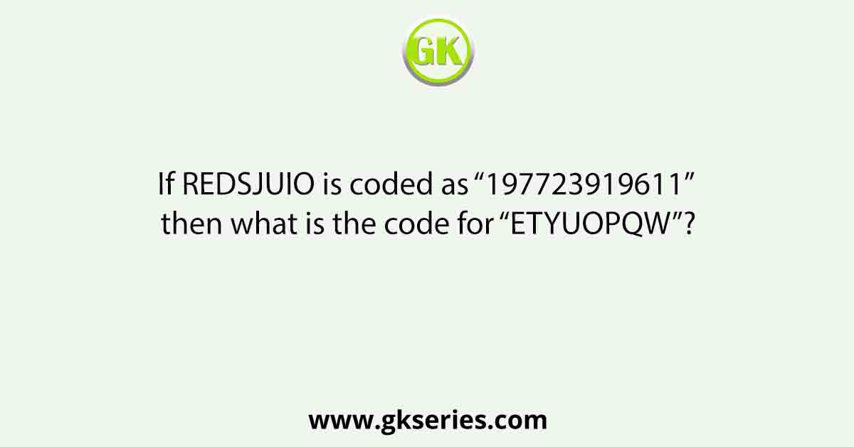 If REDSJUIO is coded as “197723919611” then what is the code for “ETYUOPQW”?