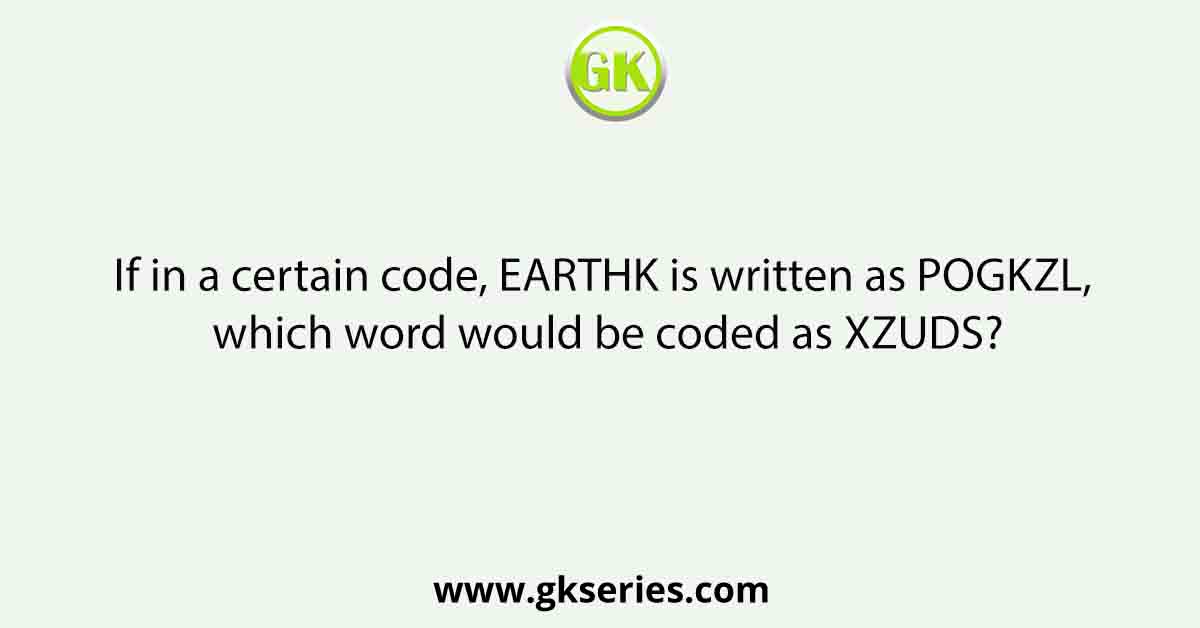 If in a certain code, EARTHK is written as POGKZL, which word would be coded as XZUDS?