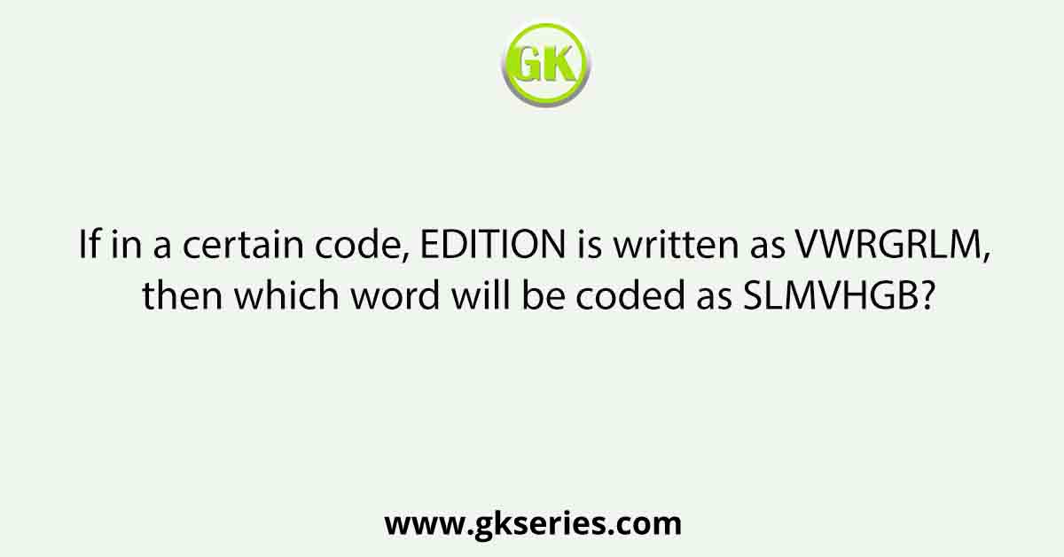If in a certain code. EDITION is written as VWRGRLM, which word would be coded as SLMVHGB ?
