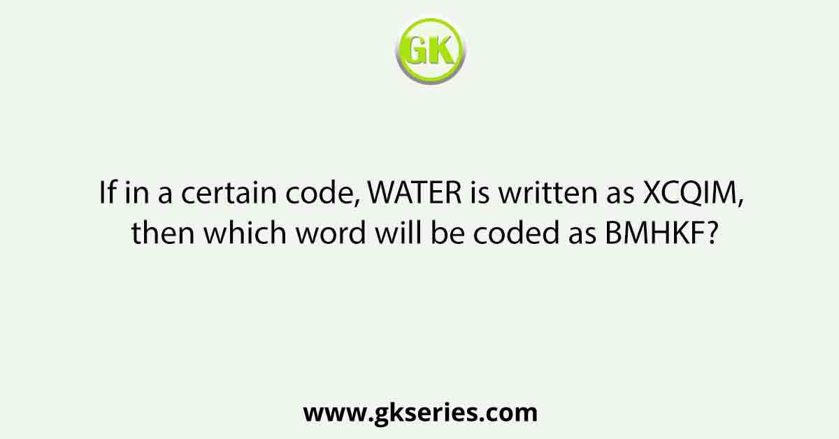 If in a certain code, WATER is written as XCQIM, then which word will be coded as BMHKF?
