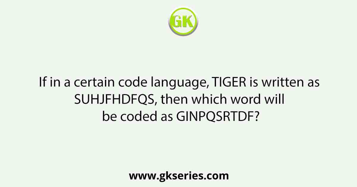 If in a certain code language, TIGER is written as SUHJFHDFQS, then which word will be coded as GINPQSRTDF?