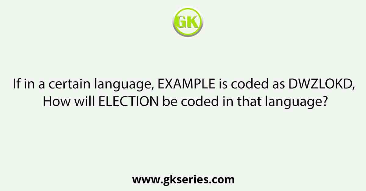 If in a certain language, EXAMPLE is coded as DWZLOKD, How will ELECTION be coded in that language?