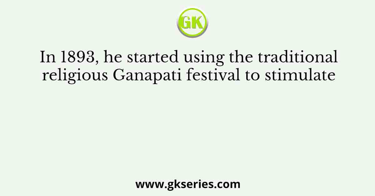 In 1893, he started using the traditional religious Ganapati festival to stimulate