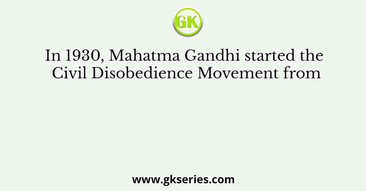 In 1930, Mahatma Gandhi started the Civil Disobedience Movement from