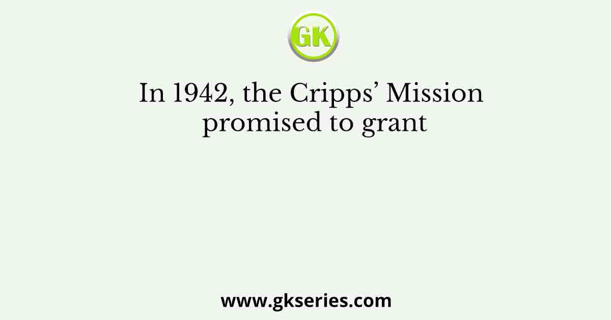 In 1942, the Cripps’ Mission promised to grant