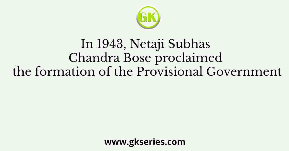 In 1943, Netaji Subhas Chandra Bose proclaimed the formation of the Provisional Government